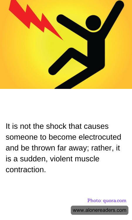 It is not the shock that causes someone to become electrocuted and be thrown far away; rather, it is a sudden, violent muscle contraction.