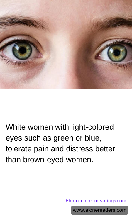 White women with light-colored eyes such as green or blue, tolerate pain and distress better than brown-eyed women.