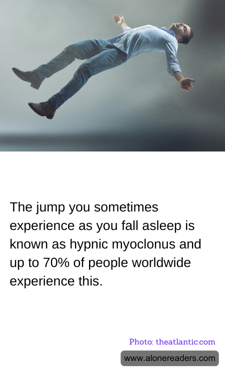 The jump you sometimes experience as you fall asleep is known as hypnic myoclonus and up to 70% of people worldwide experience this.
