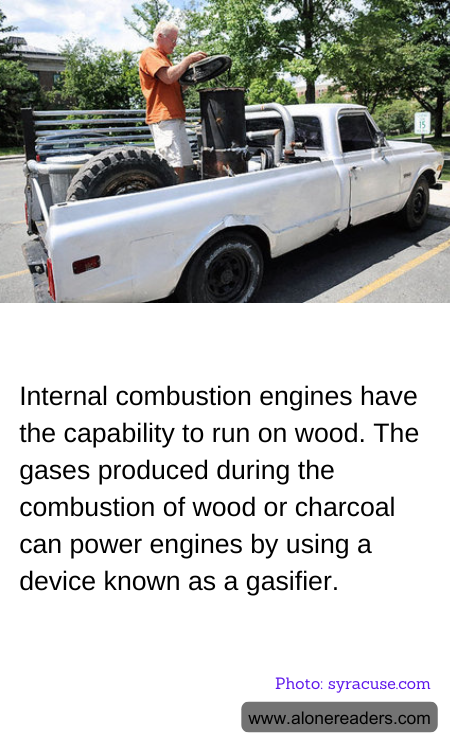 Internal combustion engines have the capability to run on wood. The gases produced during the combustion of wood or charcoal can power engines by using a device known as a gasifier.