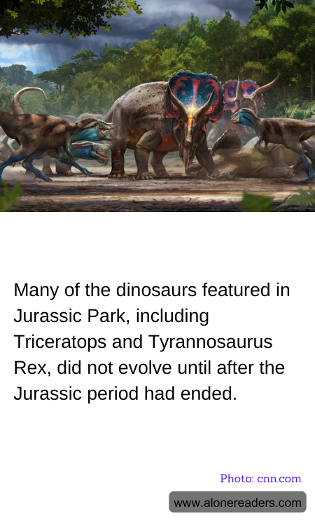 Many of the dinosaurs featured in Jurassic Park, including Triceratops and Tyrannosaurus Rex, did not evolve until after the Jurassic period had ended.