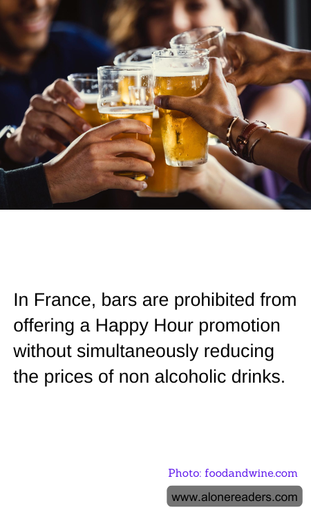 In France, bars are prohibited from offering a Happy Hour promotion without simultaneously reducing the prices of non alcoholic drinks.