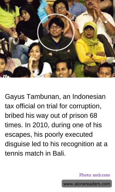 Gayus Tambunan, an Indonesian tax official on trial for corruption, bribed his way out of prison 68 times. In 2010, during one of his escapes, his poorly executed disguise led to his recognition at a tennis match in Bali.
