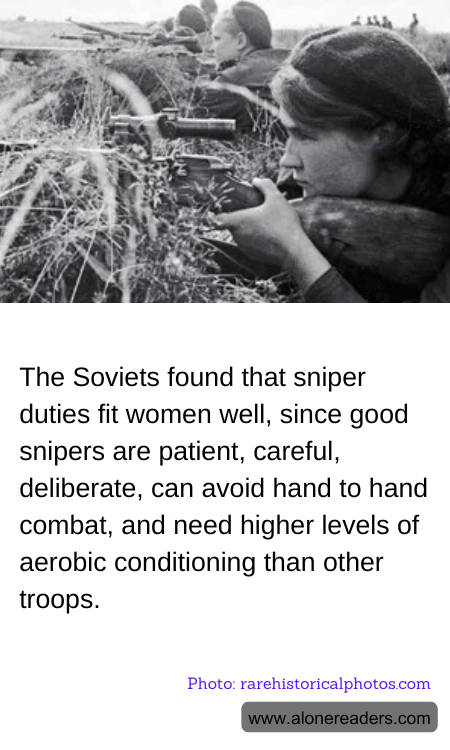 The Soviets found that sniper duties fit women well, since good snipers are patient, careful, deliberate, can avoid hand to hand combat, and need higher levels of aerobic conditioning than other troops.