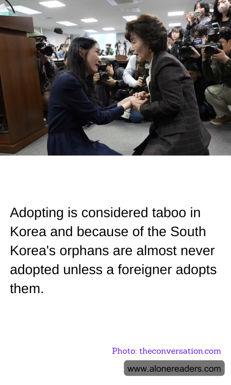 Adopting is considered taboo in Korea and because of the South Korea's orphans are almost never adopted unless a foreigner adopts them.
