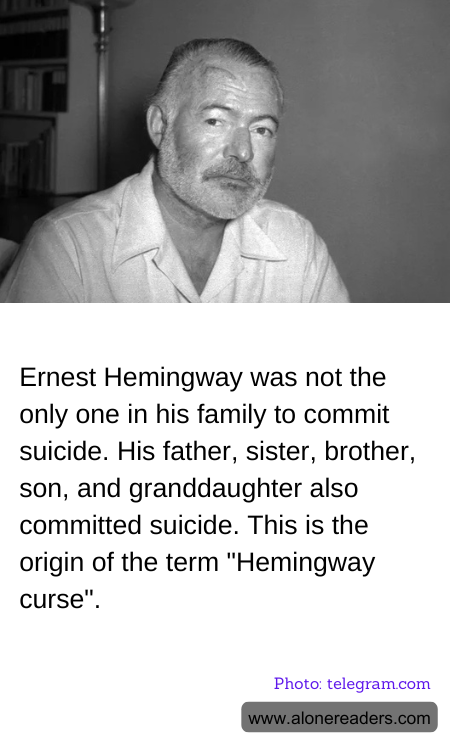 Ernest Hemingway was not the only one in his family to commit suicide. His father, sister, brother, son, and granddaughter also committed suicide. This is the origin of the term "Hemingway curse".