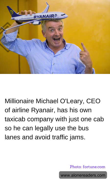 Millionaire Michael O'Leary, CEO of airline Ryanair, has his own taxicab company with just one cab so he can legally use the bus lanes and avoid traffic jams.