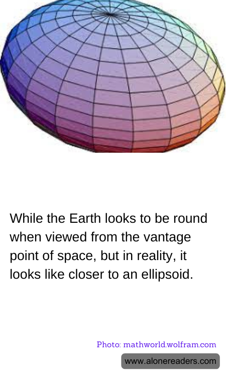 While the Earth looks to be round when viewed from the vantage point of space, but in reality, it looks like closer to an ellipsoid.