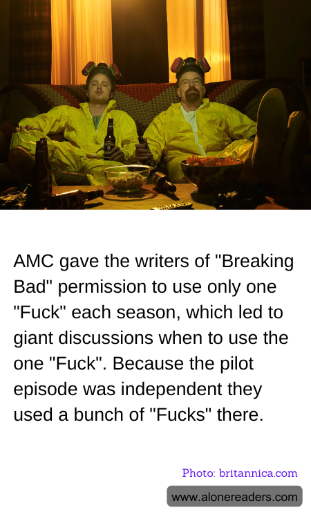 AMC gave the writers of "Breaking Bad" permission to use only one "Fuck" each season, which led to giant discussions when to use the one "Fuck". Because the pilot episode was independent they used a bunch of "Fucks" there.
