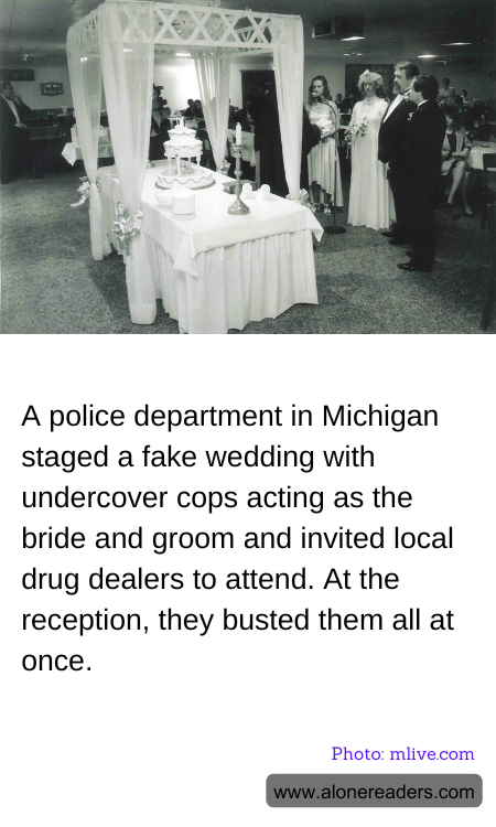 A police department in Michigan staged a fake wedding with undercover cops acting as the bride and groom and invited local drug dealers to attend. At the reception, they busted them all at once.