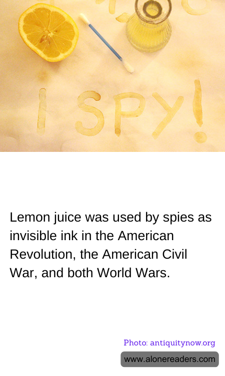 Lemon juice was used by spies as invisible ink in the American Revolution, the American Civil War, and both World Wars.
