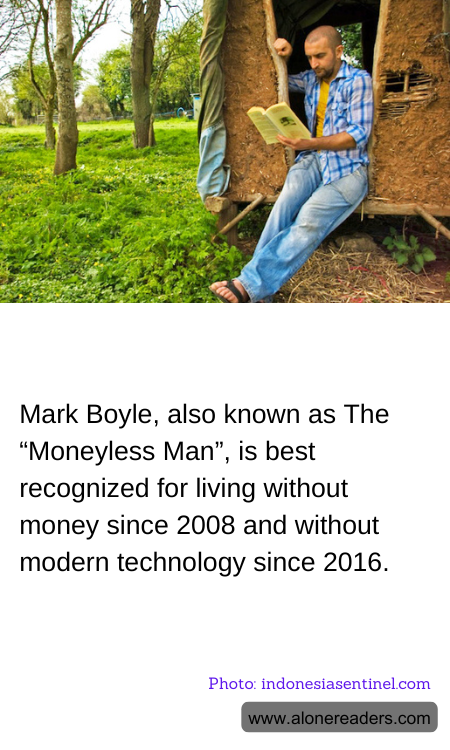 Mark Boyle, also known as The “Moneyless Man”, is best recognized for living without money since 2008 and without modern technology since 2016.