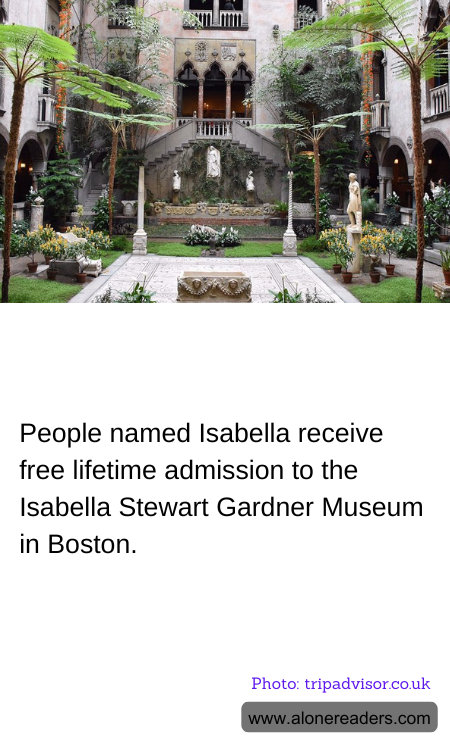 People named Isabella receive free lifetime admission to the Isabella Stewart Gardner Museum in Boston.