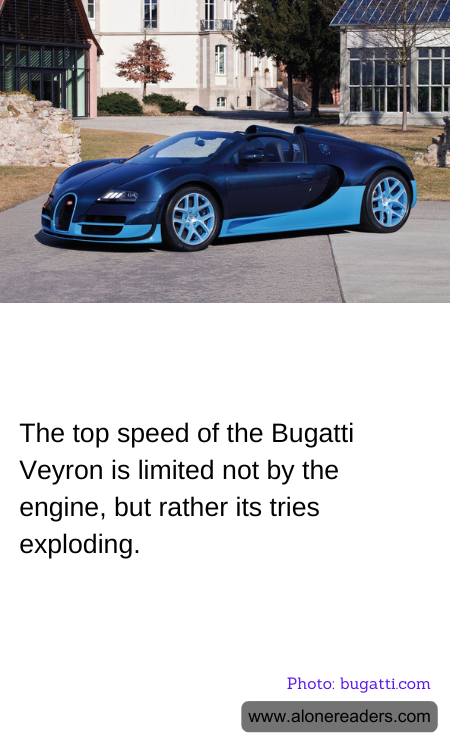 The top speed of the Bugatti Veyron is limited not by the engine, but rather its tries exploding.