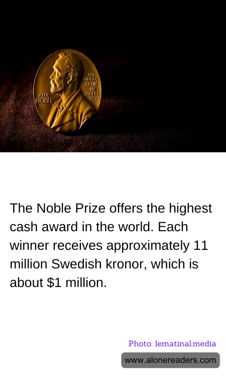 The Noble Prize offers the highest cash award in the world. Each winner receives approximately 11 million Swedish kronor, which is about $1 million.