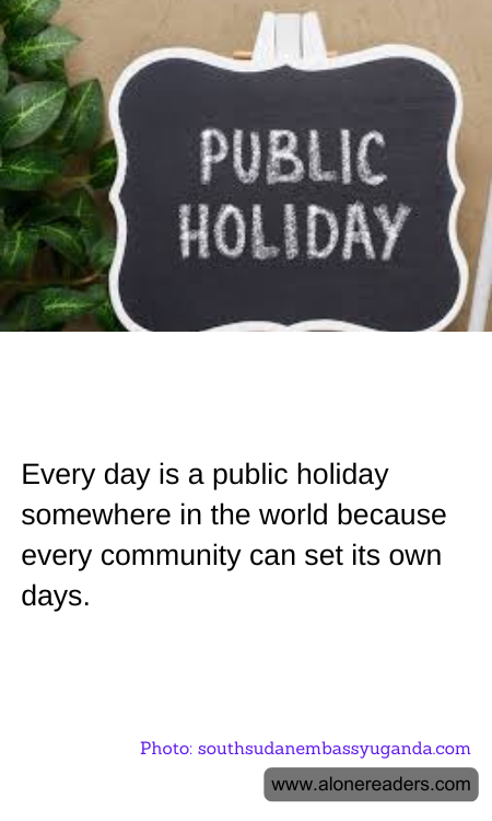 Every day is a public holiday somewhere in the world because every community can set its own days.