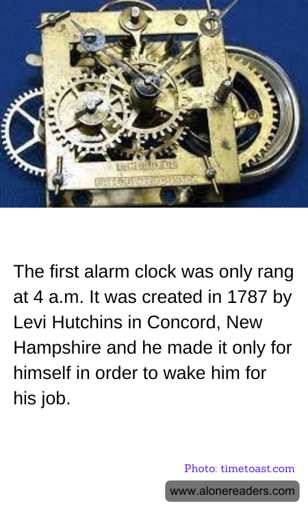 The first alarm clock was only rang at 4 a.m. It was created in 1787 by Levi Hutchins in Concord, New Hampshire and he made it only for himself in order to wake him for his job.