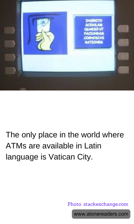 The only place in the world where ATMs are available in Latin language is Vatican City.