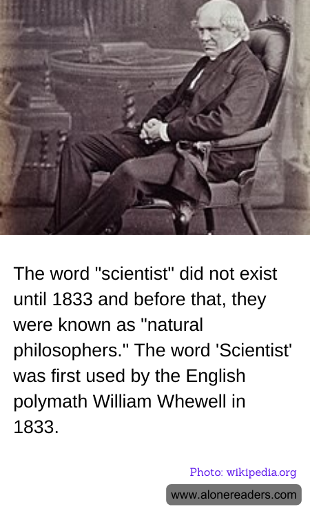 The word "scientist" did not exist until 1833 and before that, they were known as "natural philosophers." The word 'Scientist' was first used by the English polymath William Whewell in 1833.