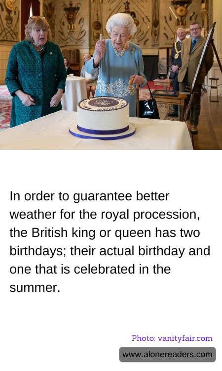In order to guarantee better weather for the royal procession, the British king or queen has two birthdays; their actual birthday and one that is celebrated in the summer.