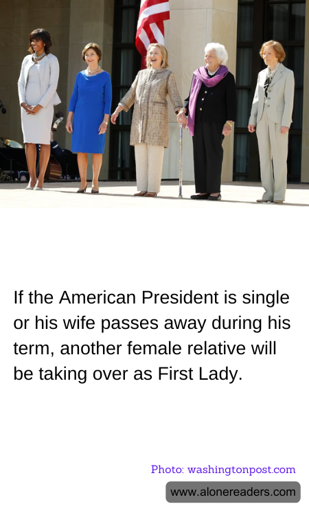 If the American President is single or his wife passes away during his term, another female relative will be taking over as First Lady.