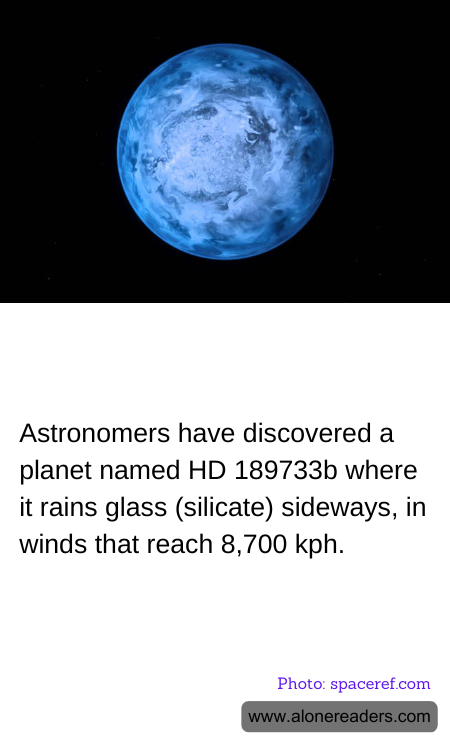 Astronomers have discovered a planet named HD 189733b where it rains glass (silicate) sideways, in winds that reach 8,700 kph.