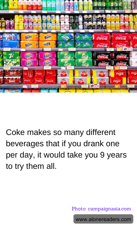 Coke makes so many different beverages that if you drank one per day, it would take you 9 years to try them all.