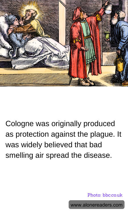 Cologne was originally produced as protection against the plague. It was widely believed that bad smelling air spread the disease.