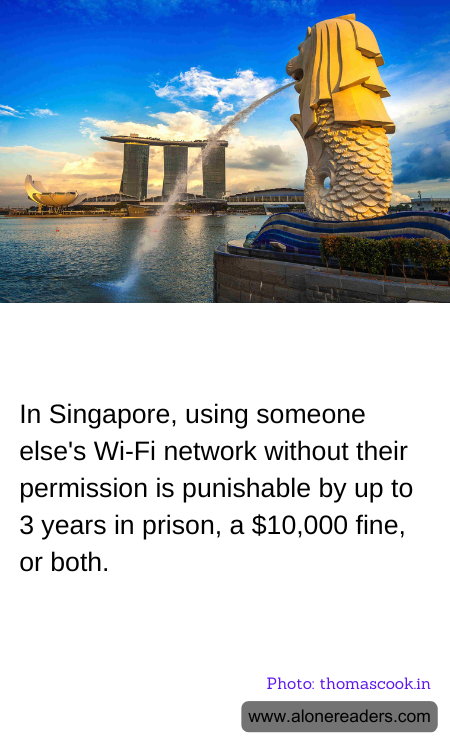 In Singapore, using someone else's Wi-Fi network without their permission is punishable by up to 3 years in prison, a $10,000 fine, or both.