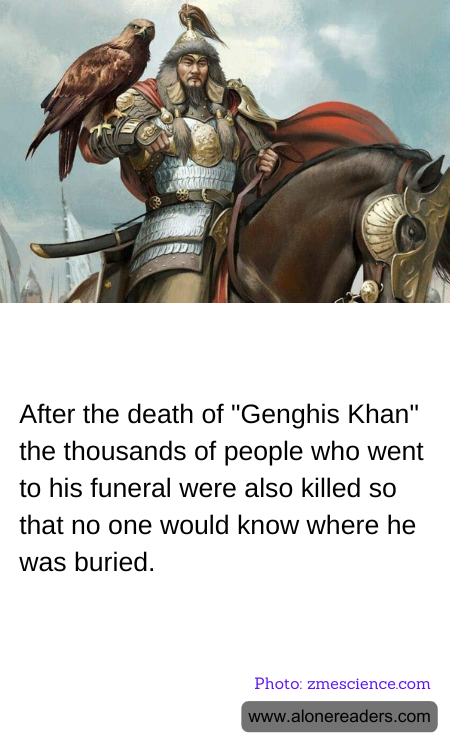 After the death of "Genghis Khan" the thousands of people who went to his funeral were also killed so that no one would know where he was buried.