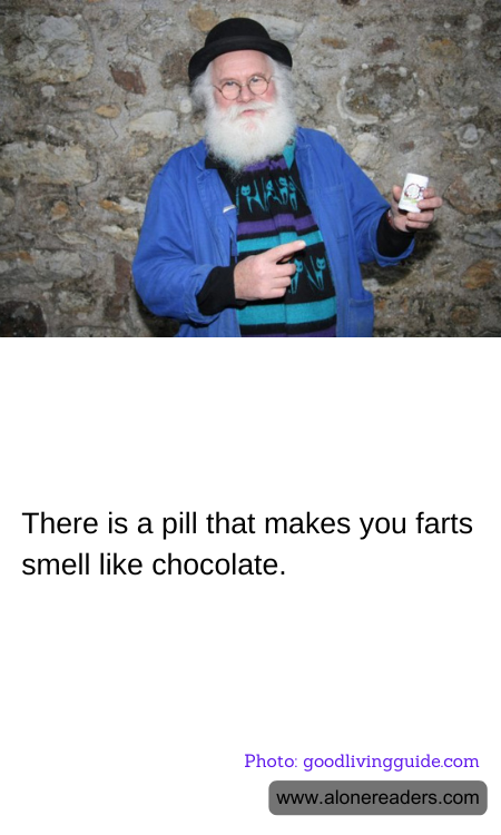 There is a pill that makes you farts smell like chocolate.