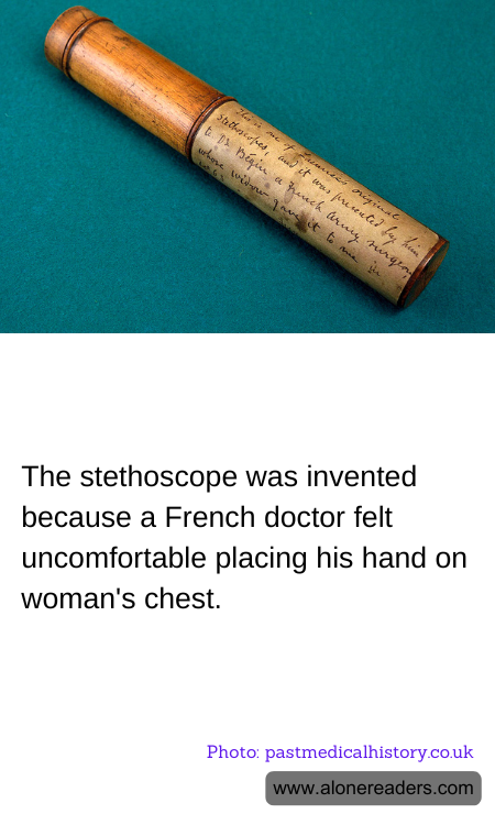 The stethoscope was invented because a French doctor felt uncomfortable placing his hand on woman's chest.