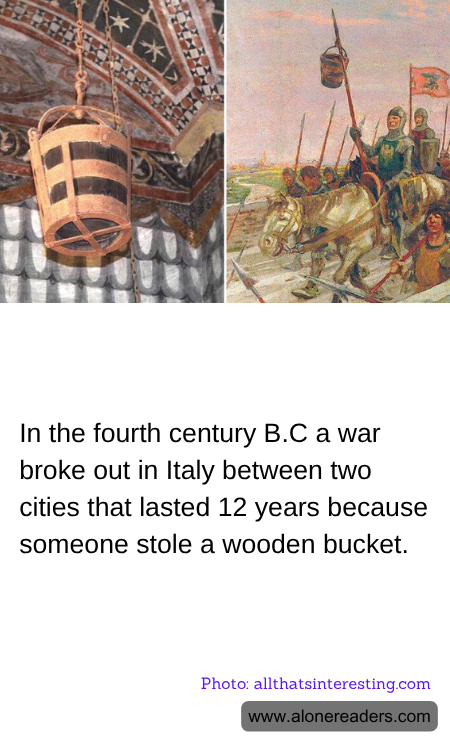 In the fourth century B.C a war broke out in Italy between two cities that lasted 12 years because  someone stole a wooden bucket.