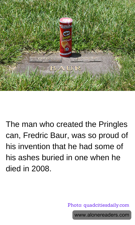 The man who created the Pringles can, Fredric Baur, was so proud of his invention that he had some of his ashes buried in one when he died in 2008.