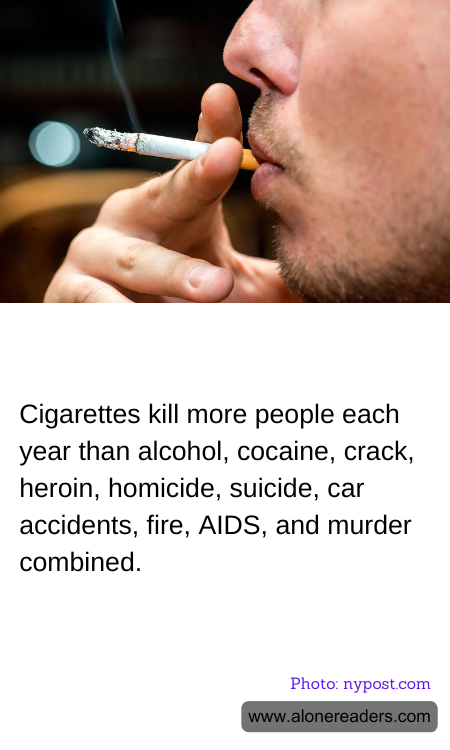 Cigarettes kill more people each year than alcohol, cocaine, crack, heroin, homicide, suicide, car accidents, fire, AIDS, and murder combined.
