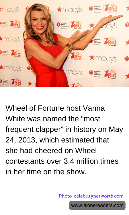 Wheel of Fortune host Vanna White was named the “most frequent clapper” in history on May 24, 2013, which estimated that she had cheered on Wheel contestants over 3.4 million times in her time on the show.