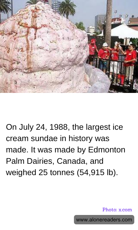 On July 24, 1988, the largest ice cream sundae in history was made. It was made by Edmonton Palm Dairies, Canada, and weighed 25 tonnes (54,915 lb).