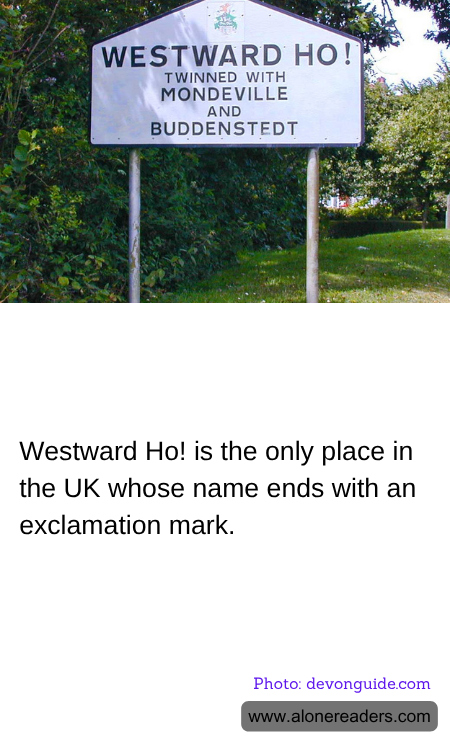 Westward Ho! is the only place in the UK whose name ends with an exclamation mark.