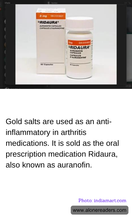 Gold salts are used as an anti-inflammatory in arthritis medications. It is sold as the oral prescription medication Ridaura, also known as auranofin.
