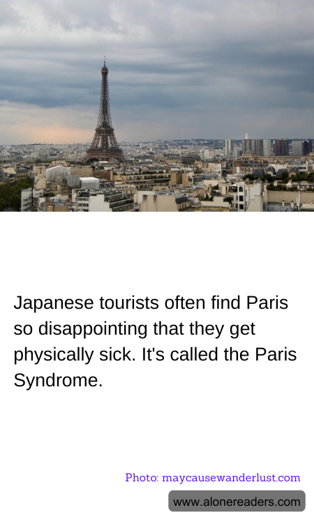 Japanese tourists often find Paris so disappointing that they get physically sick. It's called the Paris Syndrome.