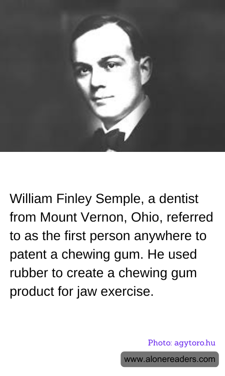 William Finley Semple, a dentist from Mount Vernon, Ohio, referred to as the first person anywhere to patent a chewing gum. He used rubber to create a chewing gum product for jaw exercise.
