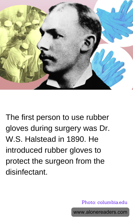 The first person to use rubber gloves during surgery was Dr. W.S. Halstead in 1890. He introduced rubber gloves to protect the surgeon from the disinfectant.