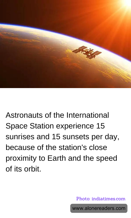 Astronauts of the International Space Station experience 15 sunrises and 15 sunsets per day,  because of the station's close proximity to Earth and the speed of its orbit.
