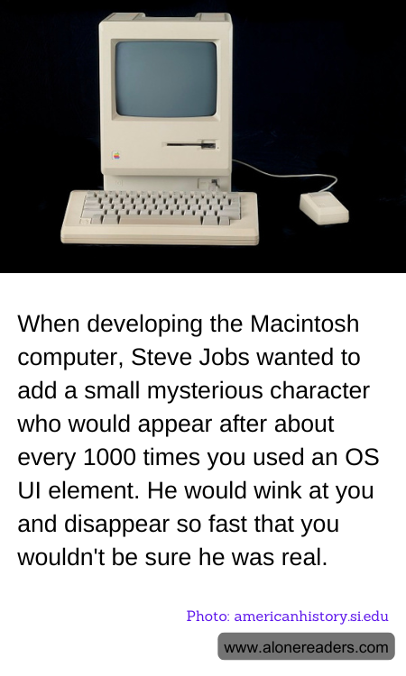 When developing the Macintosh computer, Steve Jobs wanted to add a small mysterious character who would appear after about every 1000 times you used an OS UI element. He would wink at you and disappear so fast that you wouldn't be sure he was real.