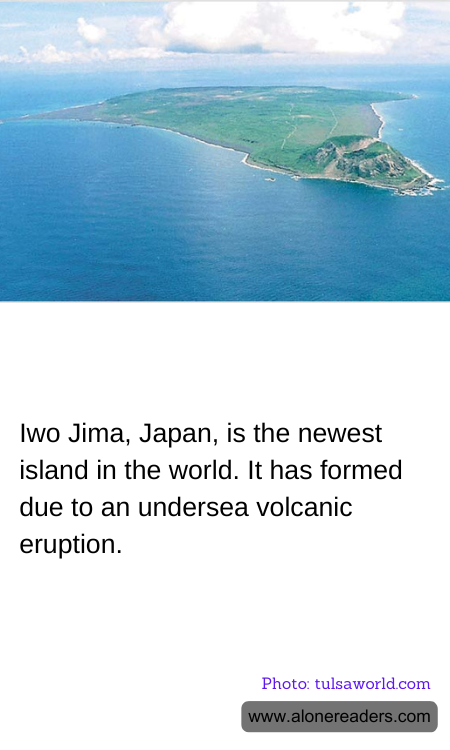 Iwo Jima, Japan, is the newest island in the world. It has formed due to an undersea volcanic eruption.