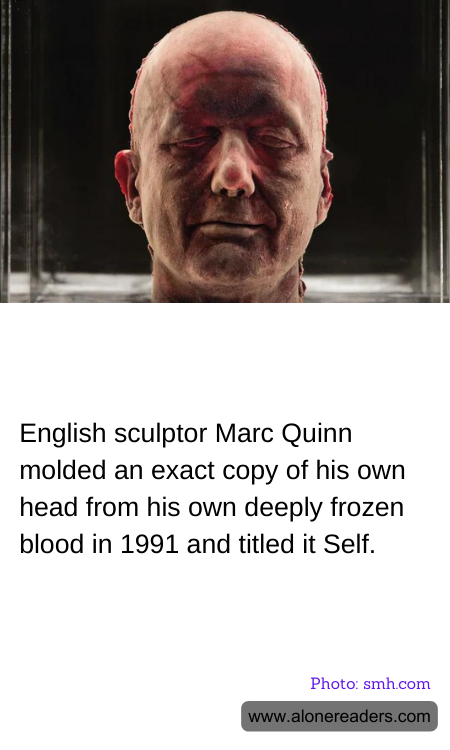 English sculptor Marc Quinn molded an exact copy of his own head from his own deeply frozen blood in 1991 and titled it Self.