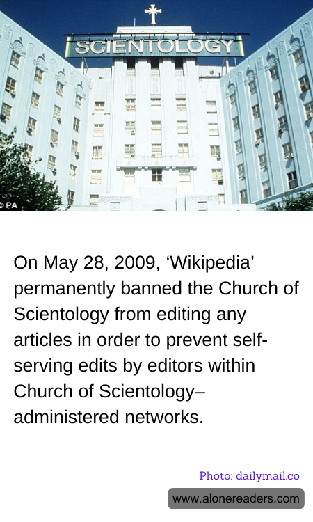 On May 28, 2009, ‘Wikipedia’ permanently banned the Church of Scientology from editing any articles in order to prevent self-serving edits by editors within Church of Scientology–administered networks.