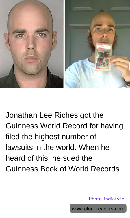 Jonathan Lee Riches got the Guinness World Record for having filed the highest number of lawsuits in the world. When he heard of this, he sued the Guinness Book of World Records.
