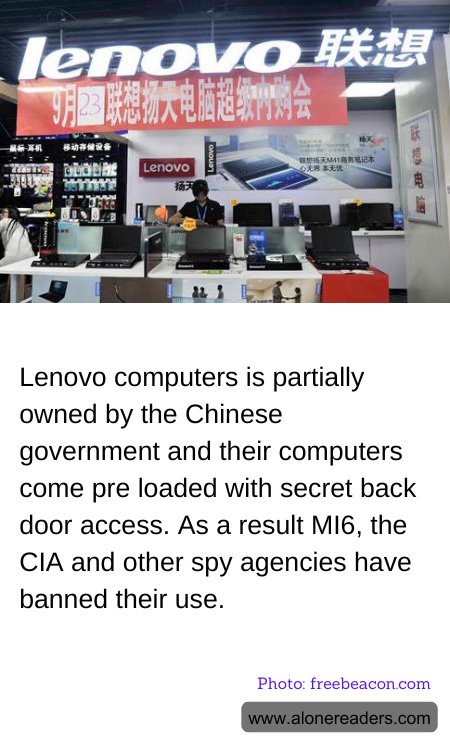 Lenovo computers is partially owned by the Chinese government and their computers come pre loaded with secret back door access. As a result MI6, the CIA and other spy agencies have banned their use.