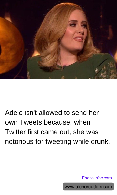 Adele isn't allowed to send her own Tweets because, when Twitter first came out, she was notorious for tweeting while drunk.